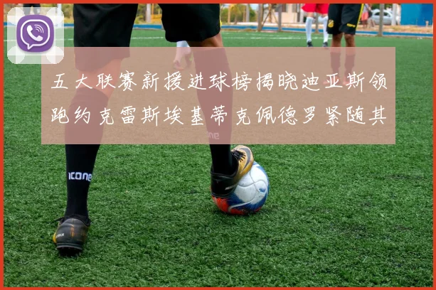 五大联赛新援进球榜揭晓迪亚斯领跑约克雷斯埃基蒂克佩德罗紧随其后