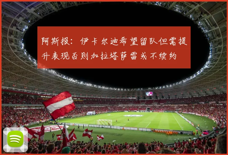 阿斯报：伊卡尔迪希望留队但需提升表现否则加拉塔萨雷或不续约