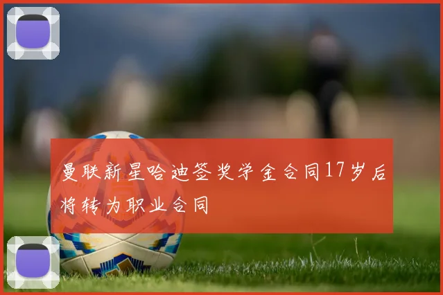 曼联新星哈迪签奖学金合同17岁后将转为职业合同