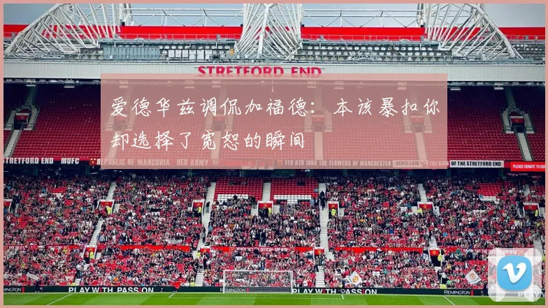 爱德华兹调侃加福德：本该暴扣你却选择了宽恕的瞬间