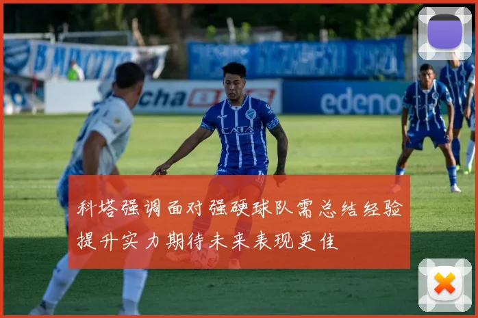 科塔强调面对强硬球队需总结经验提升实力期待未来表现更佳