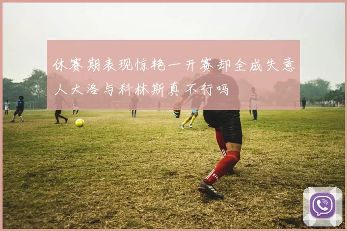 休赛期表现惊艳一开赛却全成失意人大洛与科林斯真不行吗
