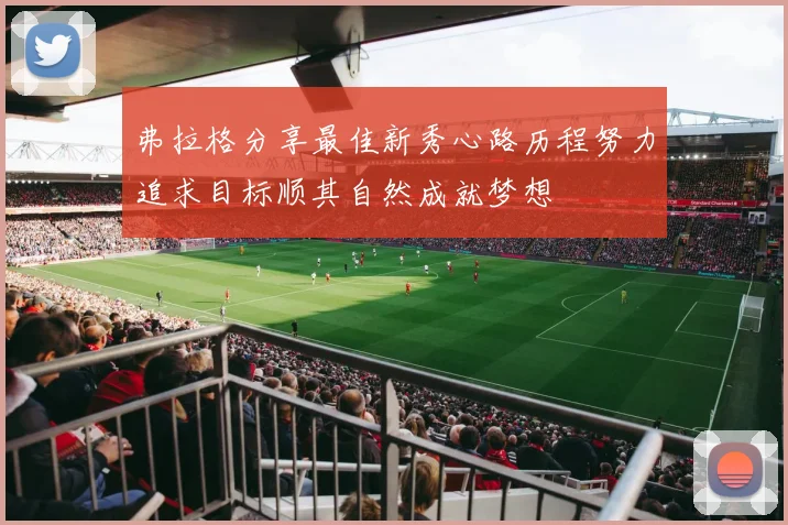 弗拉格分享最佳新秀心路历程努力追求目标顺其自然成就梦想