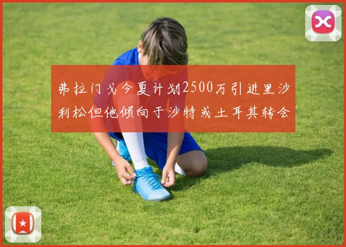 弗拉门戈今夏计划2500万引进里沙利松但他倾向于沙特或土耳其转会