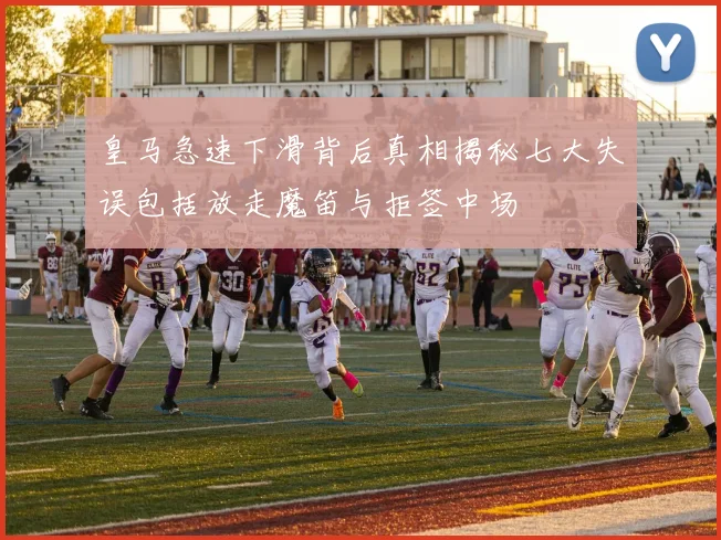 皇马急速下滑背后真相揭秘七大失误包括放走魔笛与拒签中场