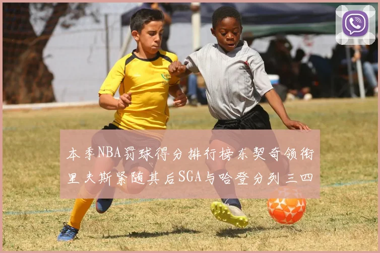 本季NBA罚球得分排行榜东契奇领衔里夫斯紧随其后SGA与哈登分列三四位