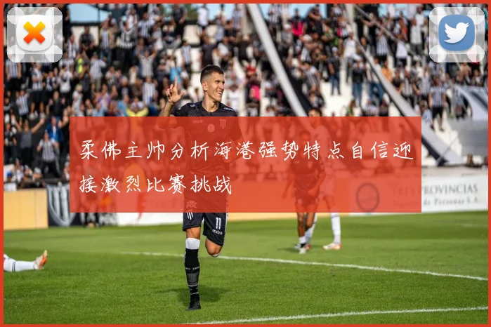 柔佛主帅分析海港强势特点自信迎接激烈比赛挑战