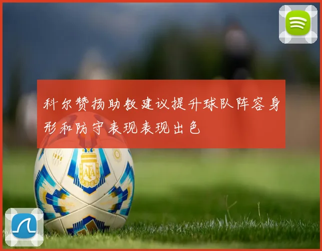 科尔赞扬助教建议提升球队阵容身形和防守表现表现出色