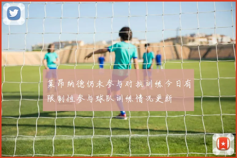 莱昂纳德仍未参与对抗训练今日有限制性参与球队训练情况更新