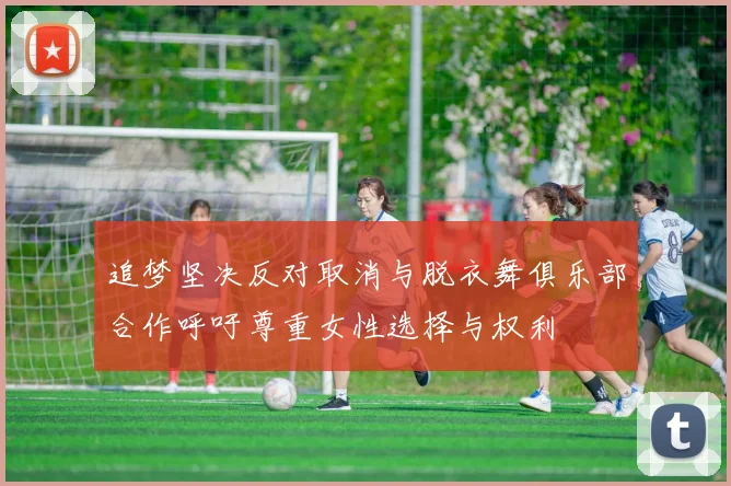 追梦坚决反对取消与脱衣舞俱乐部合作呼吁尊重女性选择与权利