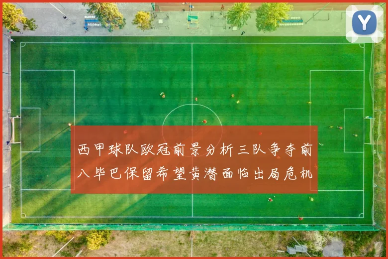 西甲球队欧冠前景分析三队争夺前八毕巴保留希望黄潜面临出局危机