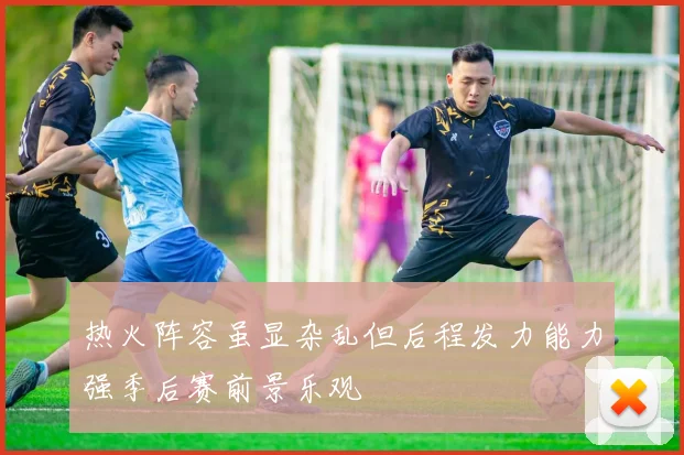 热火阵容虽显杂乱但后程发力能力强季后赛前景乐观