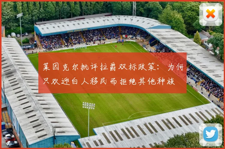 莱因克尔批评拉爵双标政策：为何只欢迎白人移民而拒绝其他种族