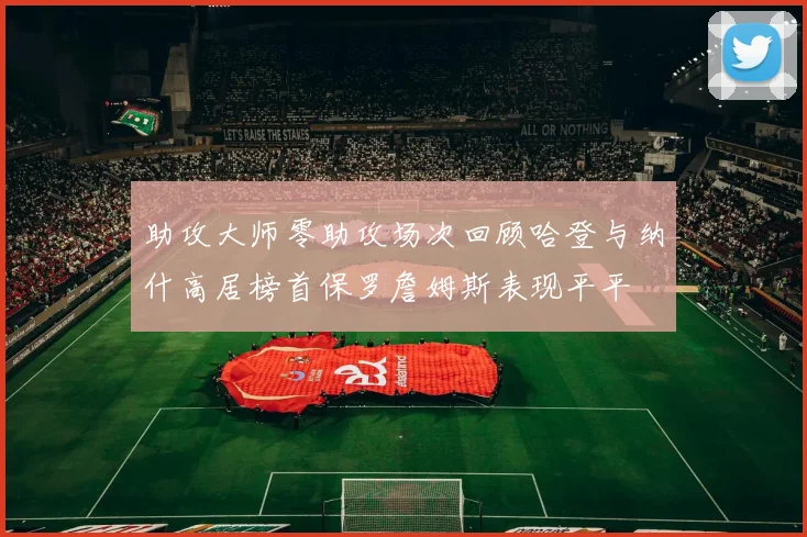 助攻大师零助攻场次回顾哈登与纳什高居榜首保罗詹姆斯表现平平