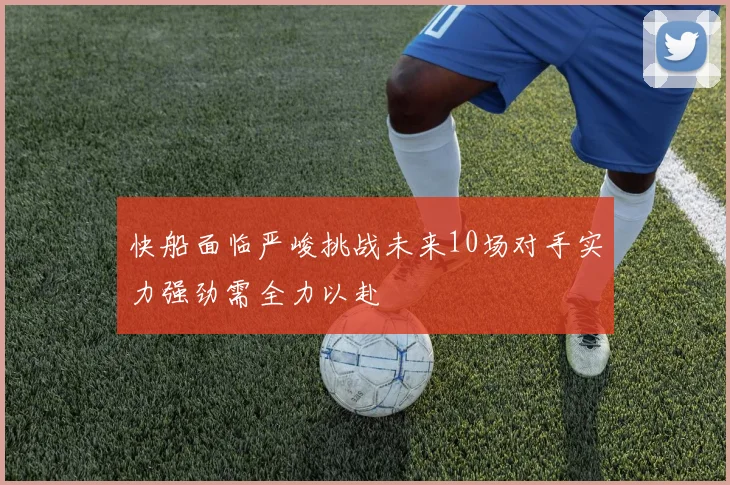 快船面临严峻挑战未来10场对手实力强劲需全力以赴