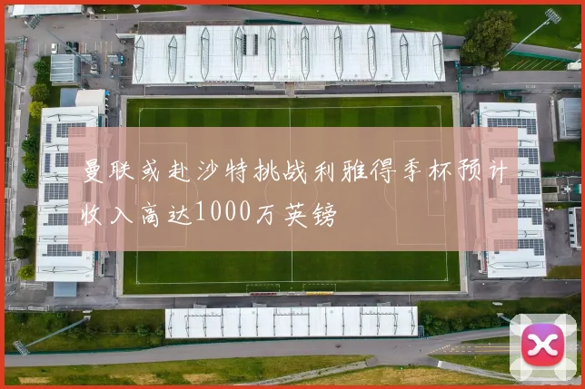 曼联或赴沙特挑战利雅得季杯预计收入高达1000万英镑